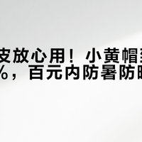健康油皮放心用！小黄帽致痘率仅3.2%，百元内防暑防晒不闷痘