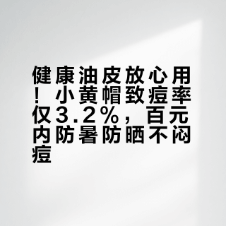 健康油皮放心用！小黄帽致痘率仅3.2%，百元内防暑防晒不闷痘