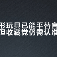 国产变形玩具已能平替官方中高端款，但收藏党仍需认准正版