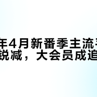 2026年4月新番季主流平台免费内容锐减，大会员成追番刚需
