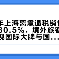 2025年上海离境退税销售额同比激增80.5%，境外旅客消费结构呈现国际大牌与国货特色双热格局
