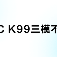 IKBC K99三模不全能？299元值不值，看这三点就够了