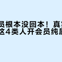 你的会员根本没回本！真实账单拆解：这4类人开会员纯属浪费钱