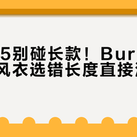 身高155别碰长款！Burberry肯辛顿风衣选错长度直接浪费两万