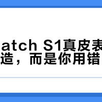 小米Watch S1真皮表带并非不耐造，而是你用错了场景