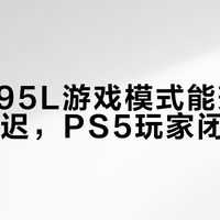 索尼A95L游戏模式能兼顾画质与延迟，PS5玩家闭眼入
