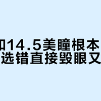 14.2和14.5美瞳根本不是微升级，选错直接毁眼又显假
