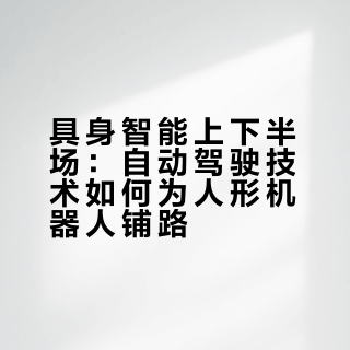 具身智能“上下半场”：自动驾驶技术为通用人形机器人铺路，万亿赛道开启历史窗口