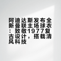 阿迪达斯发布全新曼联主场球衣：致敬1977复古设计，搭载清风科技