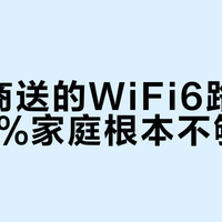 运营商送的WiFi6路由器，90%家庭根本不够用