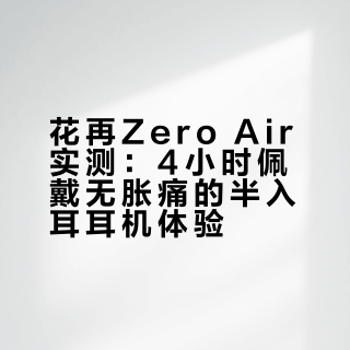 花再Zero Air实测：4小时佩戴无胀痛的半入耳耳机体验