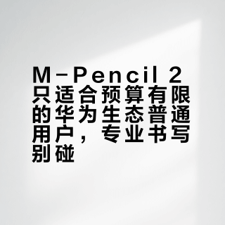 M-Pencil 2只适合预算有限的华为生态普通用户，专业书写别碰