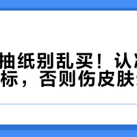 9.9元抽纸别乱买！认准这两个硬指标，否则伤皮肤还掉屑