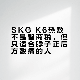 SKG K6热敷不是智商税，但只适合脖子正后方酸痛的人