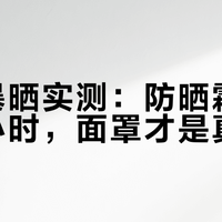 沙洲暴晒实测：防晒霜撑不过两小时，面罩才是真稳