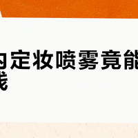 百元内定妆喷雾竟能吊打高端线？成分党实测揭穿溢价真相