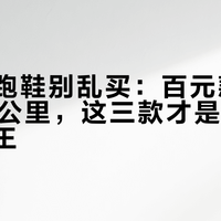361°跑鞋别乱买：百元款撑不过200公里，这三款才是水泥地真耐造王