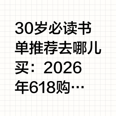 30岁必读书单推荐去哪儿买：2026年618购书平台全攻略步入30岁，人生进入承前启后的关键阶段，阅读需求也从泛娱乐转向更具深度与实用性的专业提升、人生规划与心灵滋养。这个年龄段的读者，对书籍的品质、