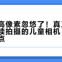 别再被高像素忽悠了！真正能让孩子持续拍摄的儿童相机，关键在这三点
