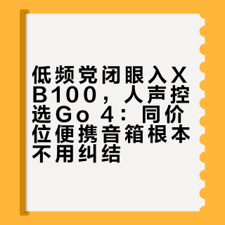 低频党闭眼入XB100，人声控选Go 4：同价位便携音箱根本不用纠结