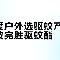 高强度户外选驱蚊产品，避蚊胺完胜驱蚊酯