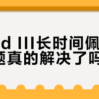 Cloud III长时间佩戴闷热问题真的解决了吗？