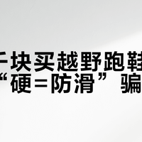 花一千块买越野跑鞋，别再被“硬=防滑”骗了