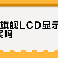 4K老旗舰LCD显示器还值得买吗？关键看你的显卡和用途