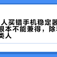 90%的人买错手机稳定器：轻便和防抖根本不能兼得，除非你属于这两类人