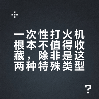 一次性打火机根本不值得收藏，除非是这两种特殊类型
