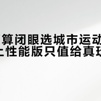 25万预算闭眼选城市运动版，多花3万上性能版只值给真玩驾驶的人