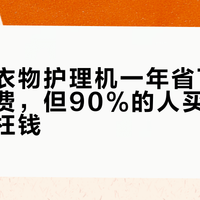 热泵式衣物护理机一年省下几千块干洗费，但90%的人买错型号白花冤枉钱