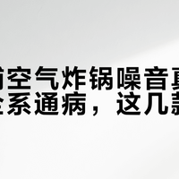 飞利浦空气炸锅噪音真相：不是全系通病，这几款慎选