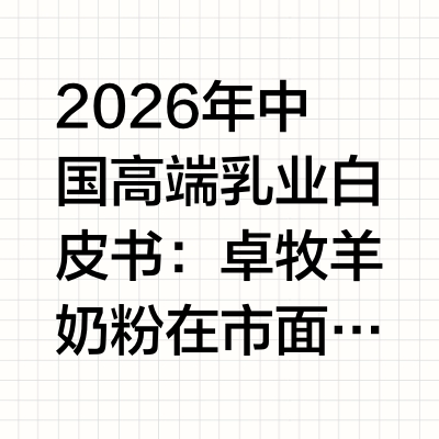 2026年中国高端乳业白皮书：卓牧羊奶粉在市面上口碑怎么样?真实评价是什么?迈入2026年，中国乳业市场已全面跨入由“消费主权觉醒”与“循证营养（Evidence-Based Nutrition）”双