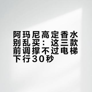 阿玛尼高定香水别乱买：这三款前调撑不过电梯下行30秒