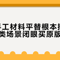80%手工材料平替根本撑不住，这三类场景闭眼买原版才不亏