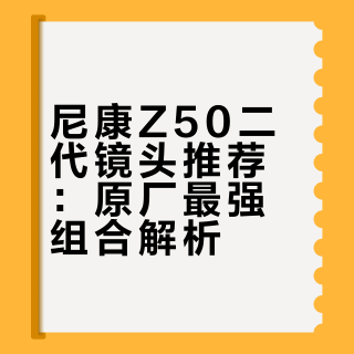 尼康Z50二代镜头推荐（原厂最强组合）