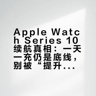 Apple Watch Series 10续航真相：一天一充仍是底线，别被“提升”误导