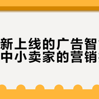 亚马逊新上线的广告智能体，能解决中小卖家的营销痛点吗？