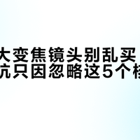 全画幅大变焦镜头别乱买，90%的人踩坑只因忽略这5个核心指标