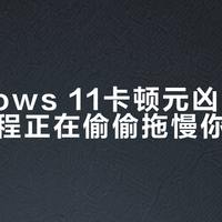 Windows 11卡顿元凶：这些自带进程正在偷偷拖慢你的电脑