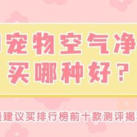 618宠物空气净化器买哪种好？最建议买排行榜前十款测评揭秘