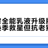 希思黎全能乳液升级版，敏感肌换季救星但抗老别指望