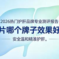 护肝片哪个牌子又好又安全？2026进口国产护肝片对比测评