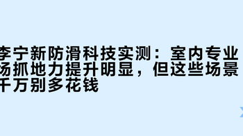 李宁新防滑科技实测：室内专业场抓地力提升明显，但这些场景千万别多花钱