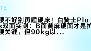 腰不好别再睡硬床！白骑士Plus双面实测：B面黄麻硬面才是护腰关键，但90kg以上慎选