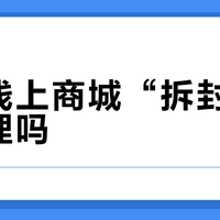 安利线上商城“拆封不退”合理吗？法律与实操全解析