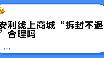 安利线上商城“拆封不退”合理吗？法律与实操全解析