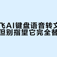 科大讯飞AI键盘语音转文字能省时，但别指望它完全替代打字