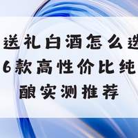2026送礼白酒怎么选不踩坑？6款高性价比纯粮佳酿实测推荐